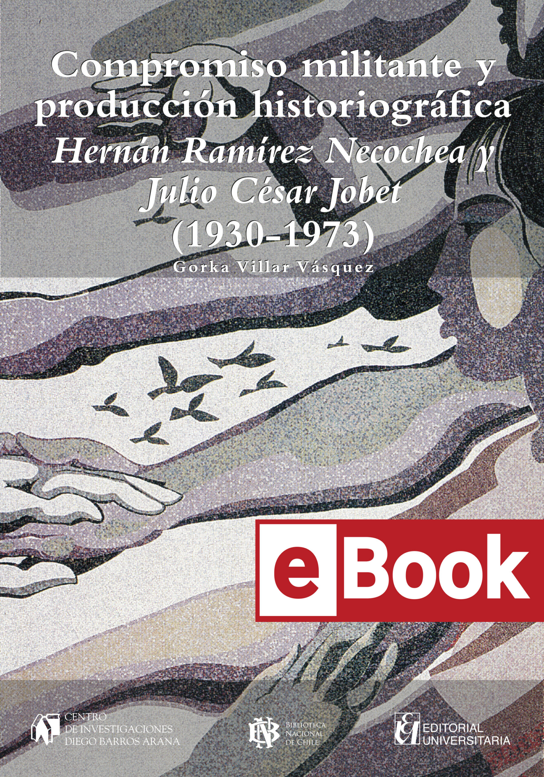 Compromiso militante y producción historiográfica: Hernán Ramírez Necochea y Julio César Jobet (1930-1973). Ebook