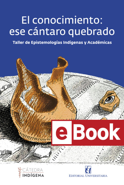 El conocimiento: ese cántaro quebrado. Taller de Epistemologías Indígenas y Académicas. Ebook